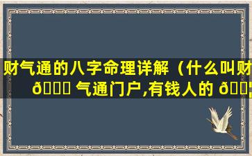 财气通的八字命理详解（什么叫财 🍁 气通门户,有钱人的 🐦 八字详解）